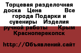 Торцевая разделочная доска › Цена ­ 2 500 - Все города Подарки и сувениры » Изделия ручной работы   . Крым,Красноперекопск